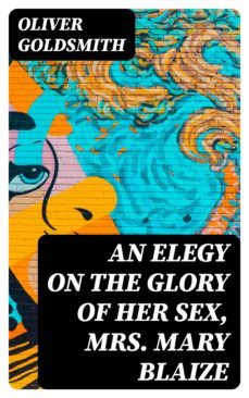 an elegy on the glory of her sex, mrs. mary blaize (ebook)-oliver goldsmith-8596547339670