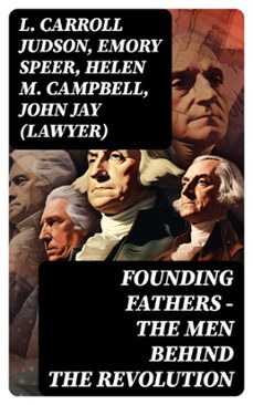 founding fathers  the men behind the revolution (ebook)-l. carroll judson-emory speer-helen m. campbell-8596547750970