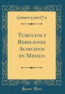 tumultos y rebeliones acaecidos en mexico (classic reprint)-9780265625170