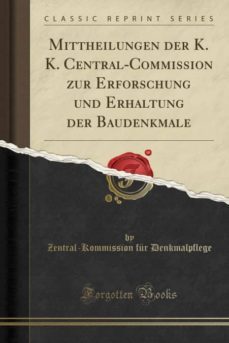 mittheilungen der k. k. central-commission zur erforschung und erhaltung der baudenkmale (classic reprint)-9780265699270