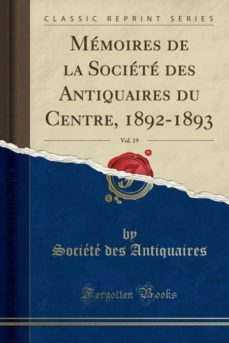 memoires de la societe des antiquaires du centre, 1892-1893, vol. 19 (classic reprint)-9780282119270