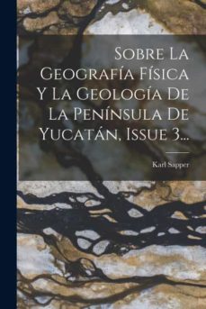 Imagen Principal de SOBRE LA GEOGRAFÍA FÍSICA Y LA GEOLOGÍA DE LA PENÍNSULA DE YUCATÁN, ISSUE 3...