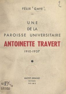 une de la paroisse universitaire : antoinette travert, 1910-1937 (ebook)-félix gaye-9782307078470