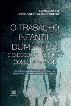 o trabalho infantil domestico e o desenvolvimento como liberdade (ebook)-camila museti-daniela de figueiredo ribeiro-9786558776970