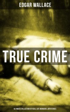 true crime - ultimate collection of real life murders &amp; mysteries (ebook)-edgar wallace-9788075830470