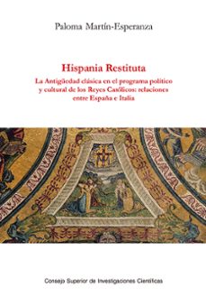 hispania restituta : la antiguedad clasica en el programa politico y cultural de los reyes catolicos : relaciones entre españa e italia (ebook)-paloma martín-esperanza-9788400112370