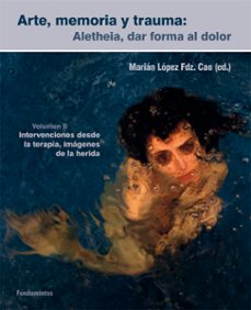 arte, memoria y trauma (v. 2): aletheia, dar forma al dolor, intervenciones desde la terapia, imagenes de la herida-9788424513870