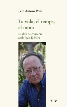 la vida, el temps, el món: sis dies de conversa amb joan f. mira (ebook)-pere antoni pons-9788437082370