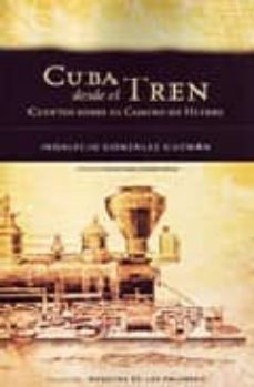cuba desde el tren. cuentos sobre el camino de hierro (prologo de miguel angel alvarez areces)-indalecio gonzalez guzman-9788460906070