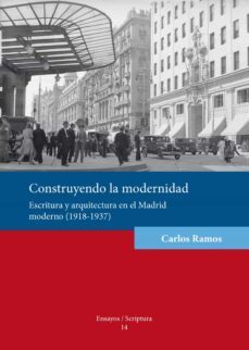 construyendo la modernidad: escritura y arquitectura en el madrid moderno (1918-1937)-carlos ramos-9788484093770
