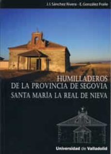 humilladeros de la provincia de segovia santa maria la real de ni eva: el partido judicial de santa maria la real de nieva-j.l. sanchez rivera-e. gonzalez fraile-9788484485070