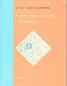 sobre una piedra extrema-andres sanchez robayna-9788488547170