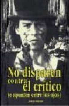 no disparen contra el critico,: o apunten entre los ojos-9788489960770