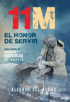 11-m: el honor de servir: cronica emocional del director de emergencias de madrid-alfonso del alamo-9788490609170
