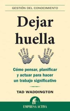 dejar huella: como pensar, planificar y actuar para hacer un trab ajo significativo-tad waddington-9788492452170