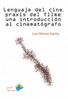 lenguaje del cine, praxis del filme: una introduccion al cinemato grafo-luis alonso garcia-9788492751570