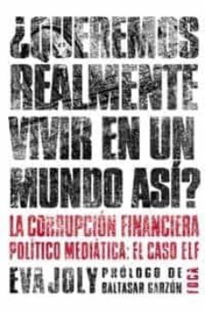 ¿queremos realmente vivir en un mundo asi? la corrupcion financie ra politico mediatica: el caso elf-eva joly-9788495440570