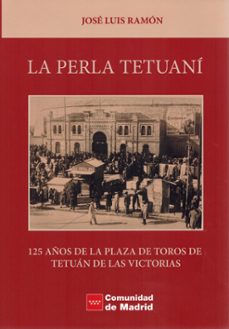 la perla tetuani. 125 años de la plaza de toros de tetuan de las victorias-jose luis ramon-9788496018570