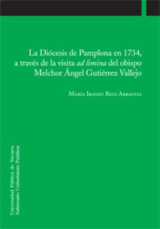 la diocesis de pamplona en 1734, a traves de la visita ad limina del obispo melchor angel gutierrez vallejo-mafria iranzu rico arrastia-9788497692670