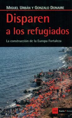 disparen a los refugiados: la construccion de la europa fortaleza-miguel urban-gonzale donaire-9788498887570