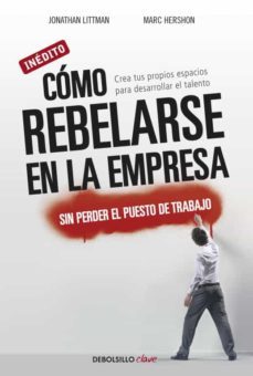 como rebelarse en la empresa sin perder el puesto de trabajo: cre a tus propios espacios para desarrollar el talento-9788499088570