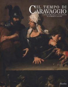 il tempo di caravaggio. capolavori della collezione di roberto longhi. catalogo della mostra (roma, 12 marzo-13 settembre 2020).-9788829705870