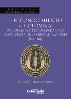 el reconocimiento de colombia: diplomacia y propaganda en la coyuntura de las restauraciones (1819-1831) (ebook)-gutierrez ardila daniel-9789587109870