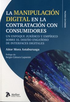 manipulación digital en la contratación con consumidores. un enfo que jurídico y empírico sobre el diseño engañoso de iterfaces digitales-aitor mora astaburuaga-9791388250170