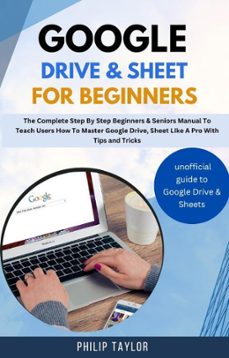 google drive &amp; sheet for beginners : the complete step by step beginners &amp; seniors manual to teach users how to master google drive, sheet like a pro with tips and tricks (ebook)-philip taylor-9798224257270