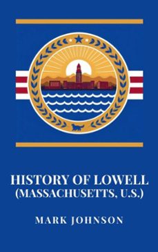 history of lowell (massachusetts, u.s.) (ebook)-mark johnson-9798230433170