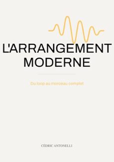 l'arrangement moderne : du loop au morceau complet: le guide du producteur de musique (ebook)-cédric antonelli-9798233239670