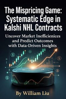the mispricing game systematic edge in kalshi nhl contracts (ebook)-william liu-9798233365270