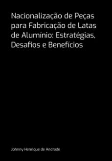 nacionalizaço de peças para fabricaço de latas de aluminio: estrategias, desafios e beneficios (ebook)-henrique andrade de johnny-3410007415580