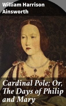 cardinal pole; or, the days of philip and mary (ebook)-william harrison ainsworth-4064066135980
