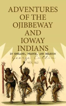 adventures of the ojibbeway and ioway indians in england, france, and belgium (vol. 1&amp;2) (ebook)-george catlin-4066338130280