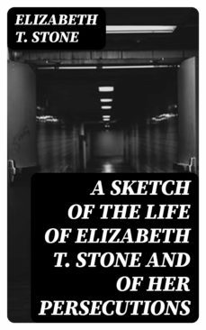 a sketch of the life of elizabeth t. stone and of her persecutions (ebook)-elizabeth t. stone-8596547323280