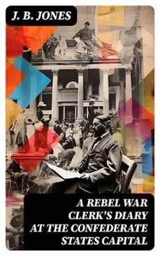 a rebel war clerk's diary at the confederate states capital (ebook)-j. b. jones-8596547717980