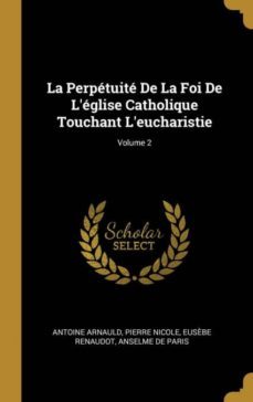 la perpetuite de la foi de leglise catholique touchant leucharistie; volume 2-9780270697780