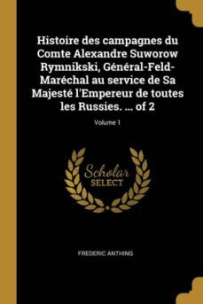 histoire des campagnes du comte alexandre suworow rymnikski, gnral-feld-marchal au service de sa majest lempereur de toutes les russies. ... of 2; volume 1-9780274450480
