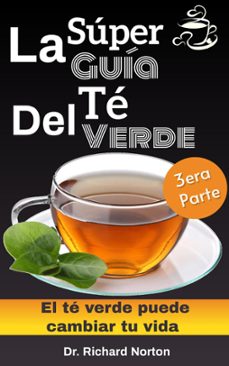 la super guia del te verde: el te verde puede cambiar tu vida 3era parte (ebook)-dr. richard norton-9781393752080