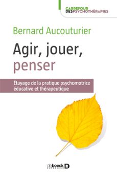 agir, jouer, penser : etayage de la pratique psychomotrice educative et therapeutique (ebook)-bernard aucouturier-9782807314580