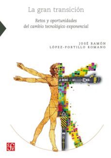 la gran transicion: retos y oportunidades del cambio tecnologico exponencial-jose ramon lopez portillo romano-9786071656780