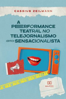 a performance teatral no telejornalismo (dito) sensacionalista (ebook)-cassius zeilmann-9786525263380