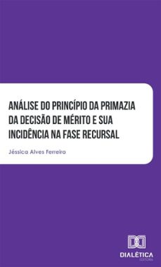 analise do principio da primazia da deciso de merito e sua incidencia na fase recursal (ebook)-jéssica alves ferreira-9786527076780