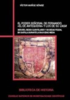 el poder señorial de fernando "el de antequera" y los de su casa : señorio, redes clientelares y sociedad feudal en castilla durante la baja edad media (ebook)-victor muñoz gomez-9788400103880