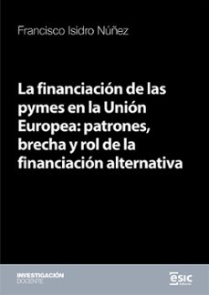 financiación de las pymes en la unión europea, la : patrones, bre cha y rol de la financiación alternativa-francisco isidro nuñez-9788411922180