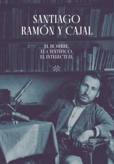 santiago ramon y cajal: el hombre, el cientifico, el intelectual-alberto j. schuhmacher-jose maria serrano sanz-9788413406480