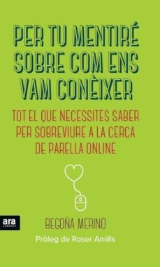 per tu mentire sobre com ens vam coneixer: tot el que necessites saber per sobreviure a la cerca de parella online-begoña merino-9788416154180