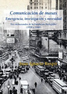 comunicacion de masas. emergencia, investigacion y necesidad: tres memorandos de la fundacion rockefeller (1939 y 1940)-juan ignacio rospir zabala-9788416335480