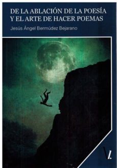 de la ablacion de la poesia y el arte de hacer poemas-jesus angel bermudez bejarano-9788417269180
